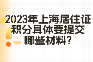 2023年上海居住證積分具體要提交哪些材料？（閔行區(qū)）