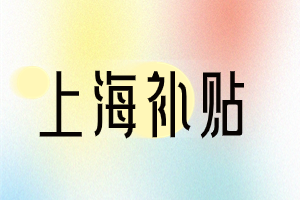 2023年上海這幾類補(bǔ)貼，你領(lǐng)取了嗎？