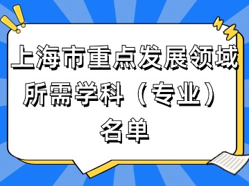 2024年上海應(yīng)屆生落戶：上海市重點發(fā)展領(lǐng)域所需學科（專業(yè)）名單