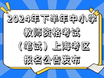 2024年下半年中小學(xué)教師資格考試（筆試）上?？紖^(qū)報(bào)名公告發(fā)布