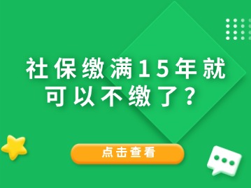社保繳滿15年就可以不繳了？人社局給與答復(fù)！