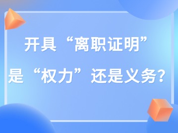 開具“離職證明” 是“權(quán)力”還是義務(wù)？
